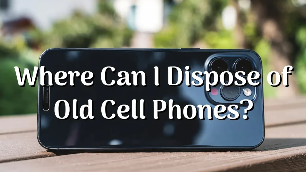 Where Can I Dispose of Old Cell Phones
